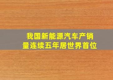 我国新能源汽车产销量连续五年居世界首位