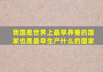 我国是世界上最早养蚕的国家也是最早生产什么的国家