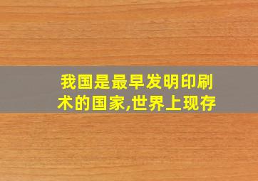 我国是最早发明印刷术的国家,世界上现存