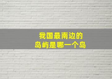 我国最南边的岛屿是哪一个岛