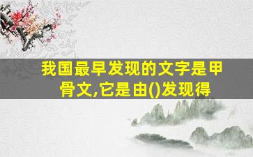 我国最早发现的文字是甲骨文,它是由()发现得