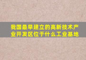 我国最早建立的高新技术产业开发区位于什么工业基地