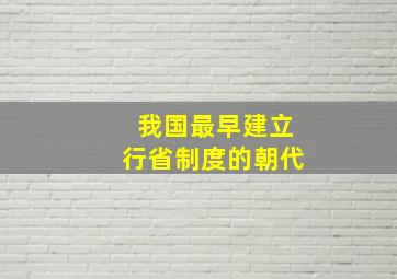 我国最早建立行省制度的朝代