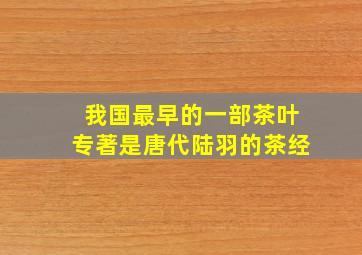 我国最早的一部茶叶专著是唐代陆羽的茶经