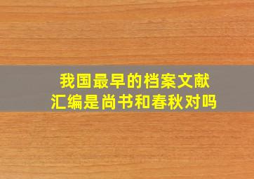 我国最早的档案文献汇编是尚书和春秋对吗