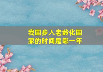 我国步入老龄化国家的时间是哪一年