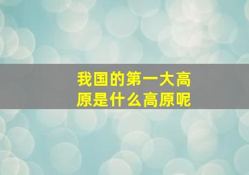 我国的第一大高原是什么高原呢