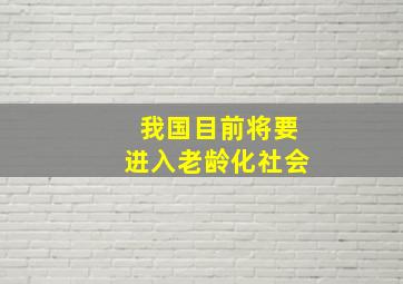 我国目前将要进入老龄化社会