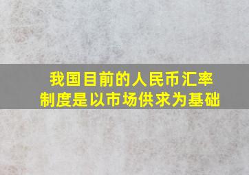 我国目前的人民币汇率制度是以市场供求为基础