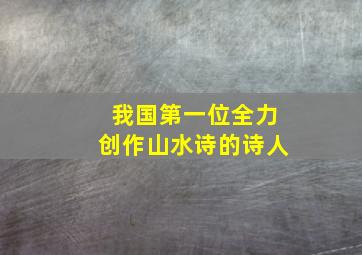 我国第一位全力创作山水诗的诗人