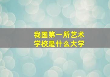 我国第一所艺术学校是什么大学