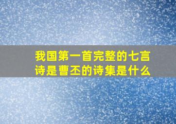 我国第一首完整的七言诗是曹丕的诗集是什么