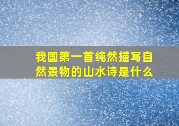 我国第一首纯然描写自然景物的山水诗是什么