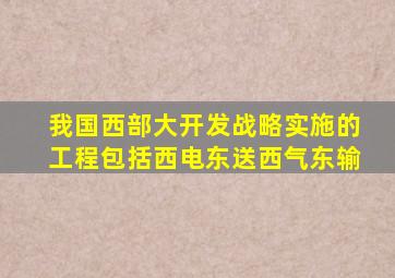 我国西部大开发战略实施的工程包括西电东送西气东输