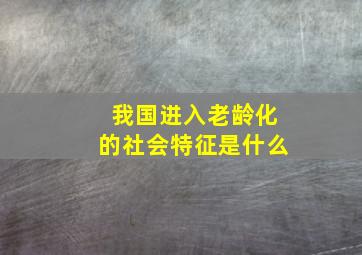 我国进入老龄化的社会特征是什么