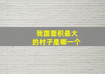 我国面积最大的村子是哪一个