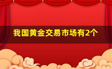 我国黄金交易市场有2个