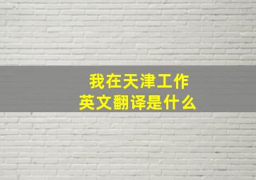 我在天津工作英文翻译是什么