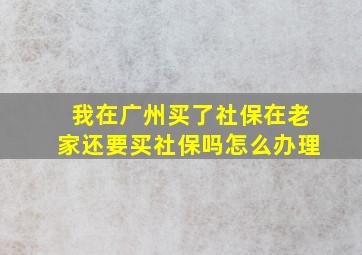 我在广州买了社保在老家还要买社保吗怎么办理