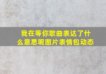 我在等你歌曲表达了什么意思呢图片表情包动态