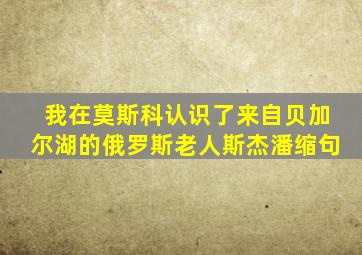 我在莫斯科认识了来自贝加尔湖的俄罗斯老人斯杰潘缩句