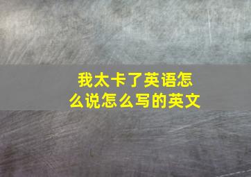 我太卡了英语怎么说怎么写的英文