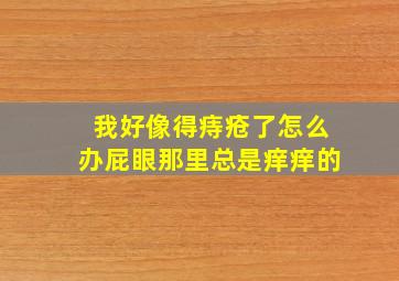 我好像得痔疮了怎么办屁眼那里总是痒痒的