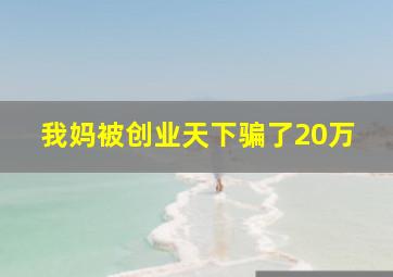 我妈被创业天下骗了20万