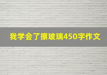 我学会了擦玻璃450字作文