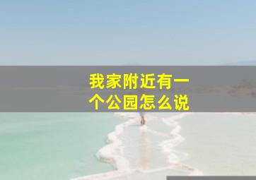 我家附近有一个公园怎么说