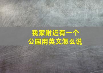 我家附近有一个公园用英文怎么说