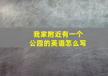 我家附近有一个公园的英语怎么写