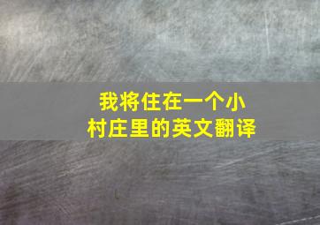 我将住在一个小村庄里的英文翻译