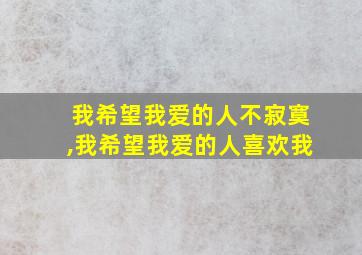 我希望我爱的人不寂寞,我希望我爱的人喜欢我