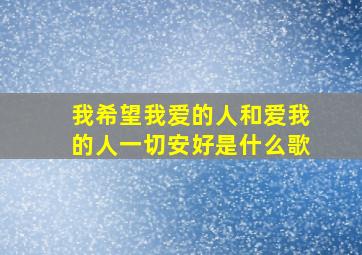 我希望我爱的人和爱我的人一切安好是什么歌