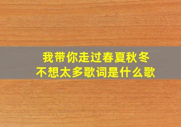 我带你走过春夏秋冬不想太多歌词是什么歌