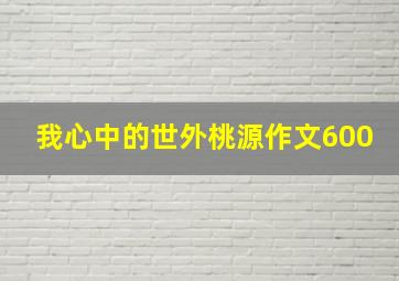 我心中的世外桃源作文600