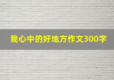 我心中的好地方作文300字