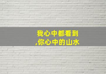 我心中都看到,你心中的山水