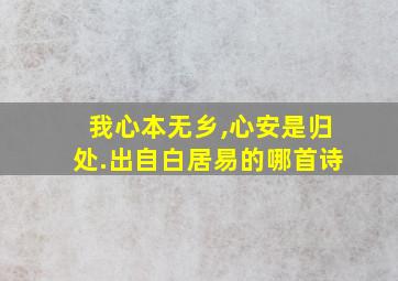 我心本无乡,心安是归处.出自白居易的哪首诗