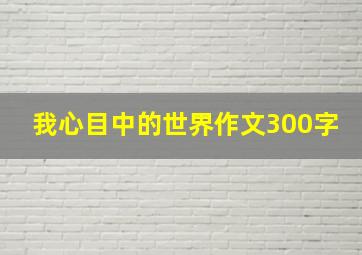 我心目中的世界作文300字