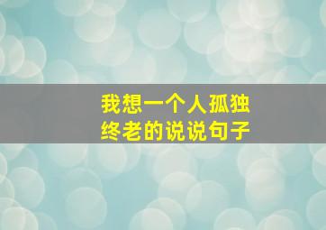 我想一个人孤独终老的说说句子