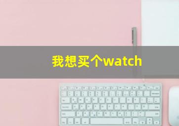 我想买个watch