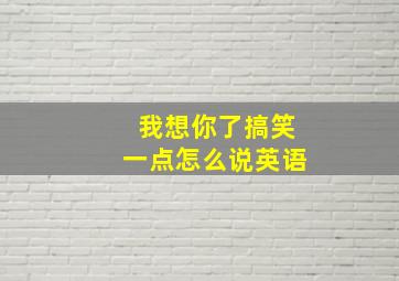 我想你了搞笑一点怎么说英语