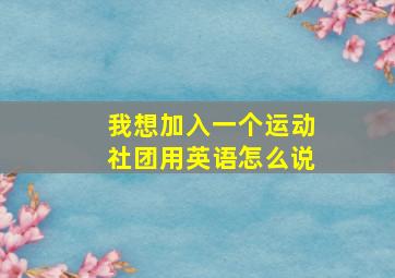 我想加入一个运动社团用英语怎么说