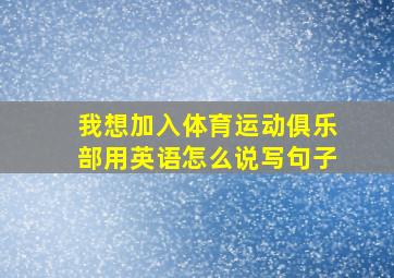 我想加入体育运动俱乐部用英语怎么说写句子