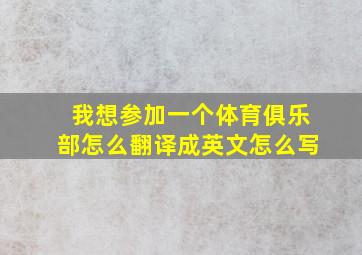 我想参加一个体育俱乐部怎么翻译成英文怎么写