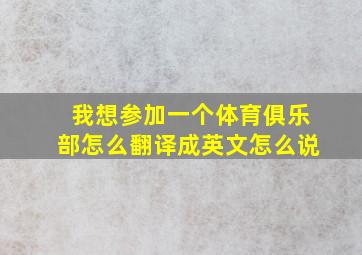 我想参加一个体育俱乐部怎么翻译成英文怎么说