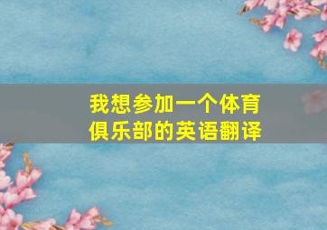 我想参加一个体育俱乐部的英语翻译