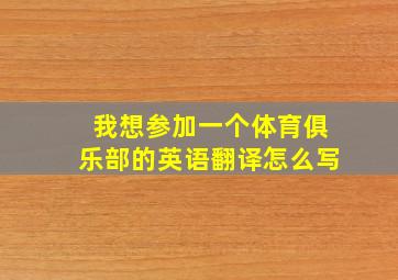 我想参加一个体育俱乐部的英语翻译怎么写